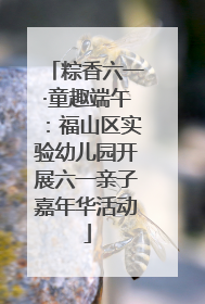 粽香六一·童趣端午：福山区实验幼儿园开展六一亲子嘉年华活动