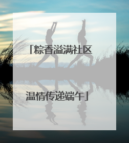 粽香溢满社区 温情传递端午