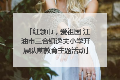 红领巾，爱祖国 江油市三合镇逸夫小学开展队前教育主题活动