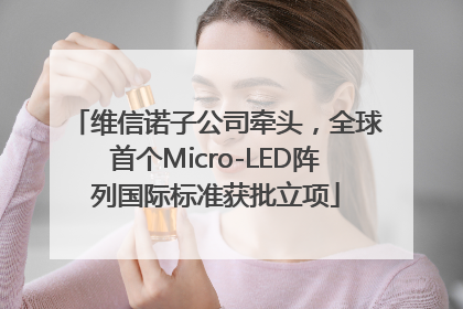 维信诺子公司牵头，全球首个Micro-LED阵列国际标准获批立项