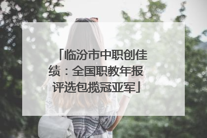 临汾市中职创佳绩：全国职教年报评选包揽冠亚军