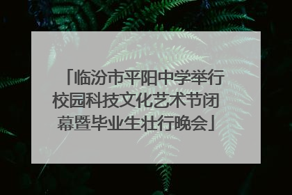 临汾市平阳中学举行校园科技文化艺术节闭幕暨毕业生壮行晚会