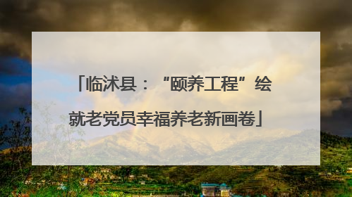 临沭县：“颐养工程”绘就老党员幸福养老新画卷