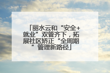 丽水云和“安全+就业”双管齐下，拓展社区矫正“全周期”管理新路径