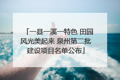 一县一溪一特色 田园风光美起来 泉州第二批建设项目名单公布
