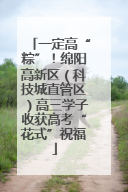 一定高“粽”！绵阳高新区（科技城直管区）高三学子收获高考“花式”祝福