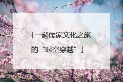 一趟儒家文化之旅的“时空穿越”