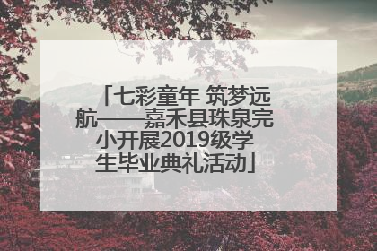 七彩童年 筑梦远航——嘉禾县珠泉完小开展2019级学生毕业典礼活动
