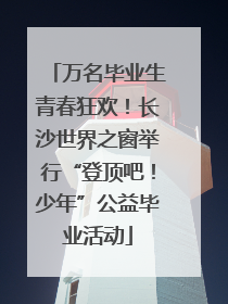 万名毕业生青春狂欢！长沙世界之窗举行“登顶吧！少年”公益毕业活动