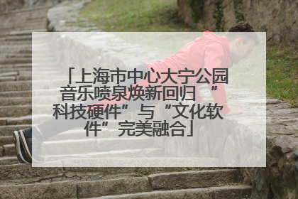 上海市中心大宁公园音乐喷泉焕新回归 “科技硬件”与“文化软件”完美融合