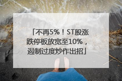 不再5%！ST股涨跌停板放宽至10%，遏制过度炒作出招