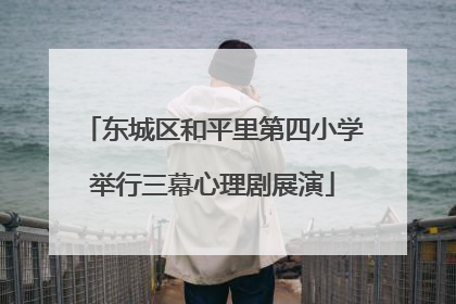 东城区和平里第四小学举行三幕心理剧展演