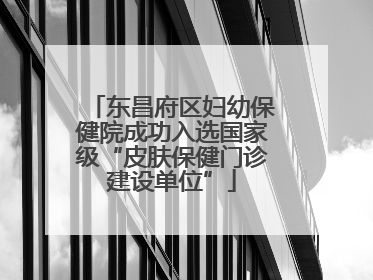 东昌府区妇幼保健院成功入选国家级“皮肤保健门诊建设单位”