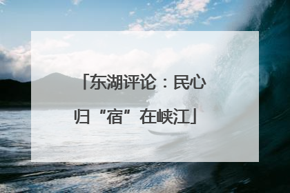 东湖评论：民心归“宿”在峡江