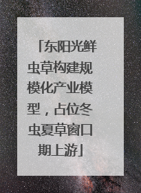 东阳光鲜虫草构建规模化产业模型，占位冬虫夏草窗口期上游