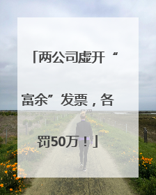 两公司虚开“富余”发票，各罚50万！