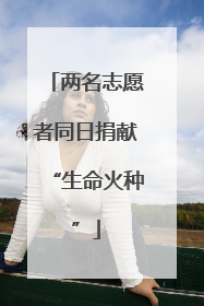 两名志愿者同日捐献“生命火种”
