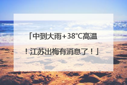 中到大雨+38℃高温！江苏出梅有消息了！
