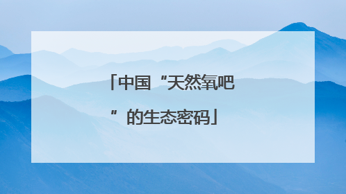 中国“天然氧吧”的生态密码