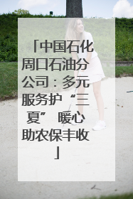 中国石化周口石油分公司：多元服务护“三夏” 暖心助农保丰收
