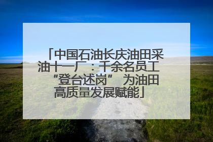 中国石油长庆油田采油十一厂：千余名员工“登台述岗” 为油田高质量发展赋能