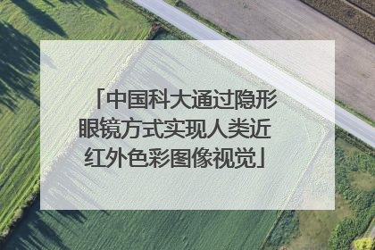 中国科大通过隐形眼镜方式实现人类近红外色彩图像视觉