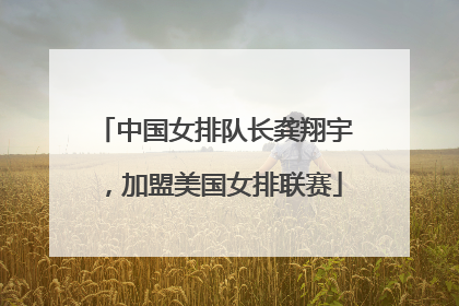 中国女排队长龚翔宇，加盟美国女排联赛