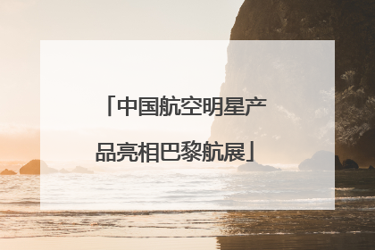中国航空明星产品亮相巴黎航展
