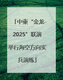 中柬“金龙-2025”联演举行海空方向实兵演练