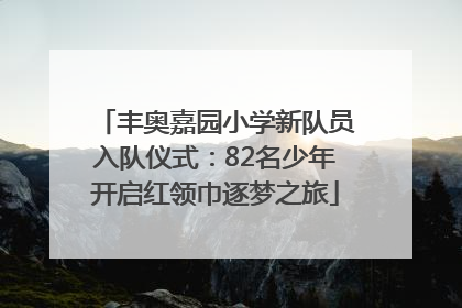 丰奥嘉园小学新队员入队仪式：82名少年开启红领巾逐梦之旅