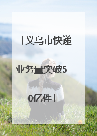 义乌市快递业务量突破50亿件