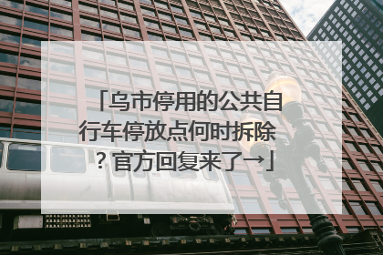 乌市停用的公共自行车停放点何时拆除？官方回复来了→
