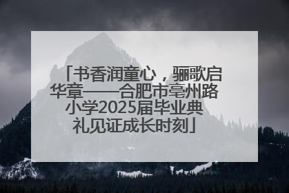 书香润童心，骊歌启华章——合肥市亳州路小学2025届毕业典礼见证成长时刻