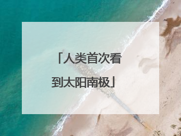 人类首次看到太阳南极
