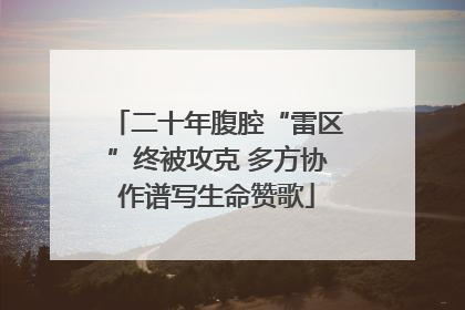 二十年腹腔“雷区”终被攻克 多方协作谱写生命赞歌