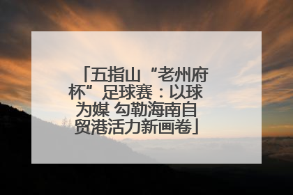 五指山“老州府杯”足球赛：以球为媒 勾勒海南自贸港活力新画卷