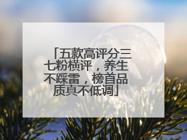 五款高评分三七粉横评，养生不踩雷，榜首品质真不低调