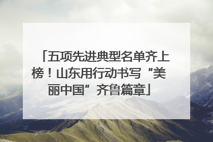 五项先进典型名单齐上榜！山东用行动书写“美丽中国”齐鲁篇章