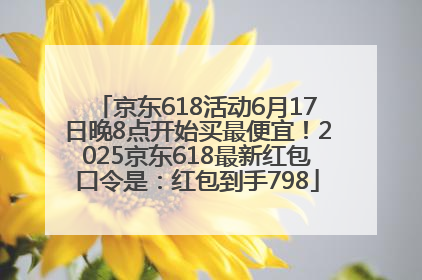 京东618活动6月17日晚8点开始买最便宜！2025京东618最新红包口令是：红包到手798