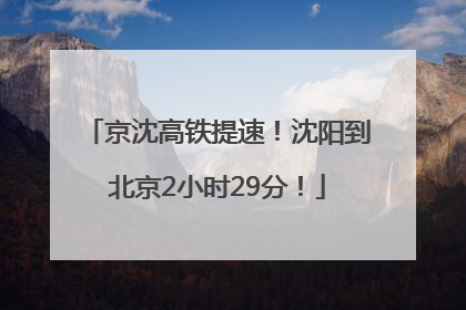 京沈高铁提速！沈阳到北京2小时29分！