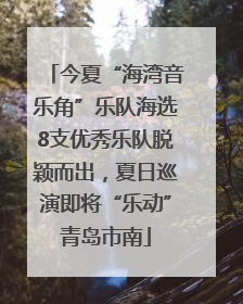 今夏“海湾音乐角”乐队海选8支优秀乐队脱颖而出，夏日巡演即将“乐动”青岛市南