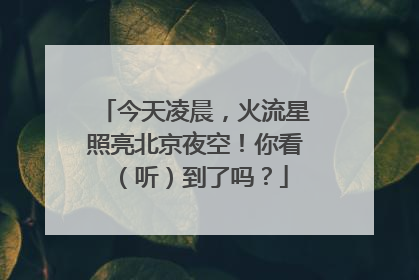 今天凌晨，火流星照亮北京夜空！你看（听）到了吗？
