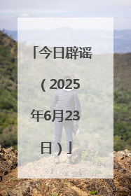 今日辟谣（2025年6月23日）