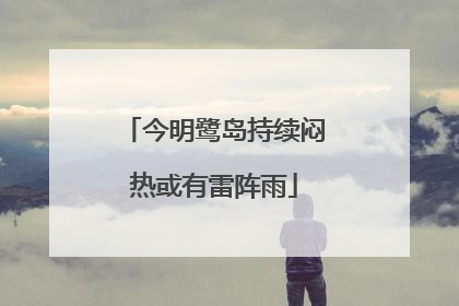 今明鹭岛持续闷热或有雷阵雨