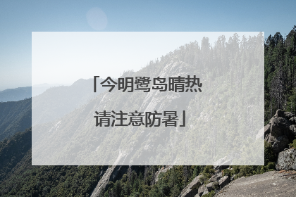 今明鹭岛晴热 请注意防暑