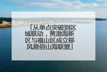 从单点突破到区域联动，黄渤海新区与福山区成立移风易俗山海联盟