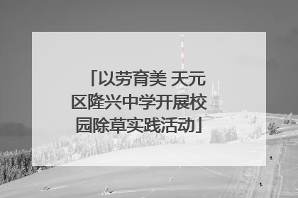 以劳育美 天元区隆兴中学开展校园除草实践活动