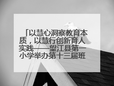 以慧心洞察教育本质，以慧行创新育人实践——望江县第一小学举办第十三届班主任论坛