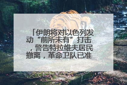 伊朗将对以色列发动“前所未有”打击，警告特拉维夫居民撤离，革命卫队已准备长期全面战争