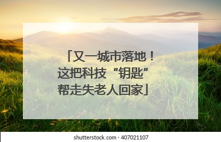 又一城市落地！这把科技“钥匙”帮走失老人回家